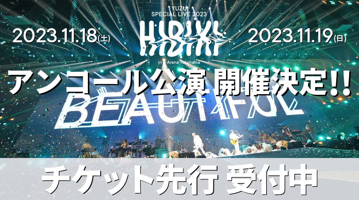 「YUZU SPECIAL LIVE 2023 HIBIKI in K-Arena Yokohama」アンコール公演 <br />本日10/5(木)15:00よりチケット先行受付スタート！