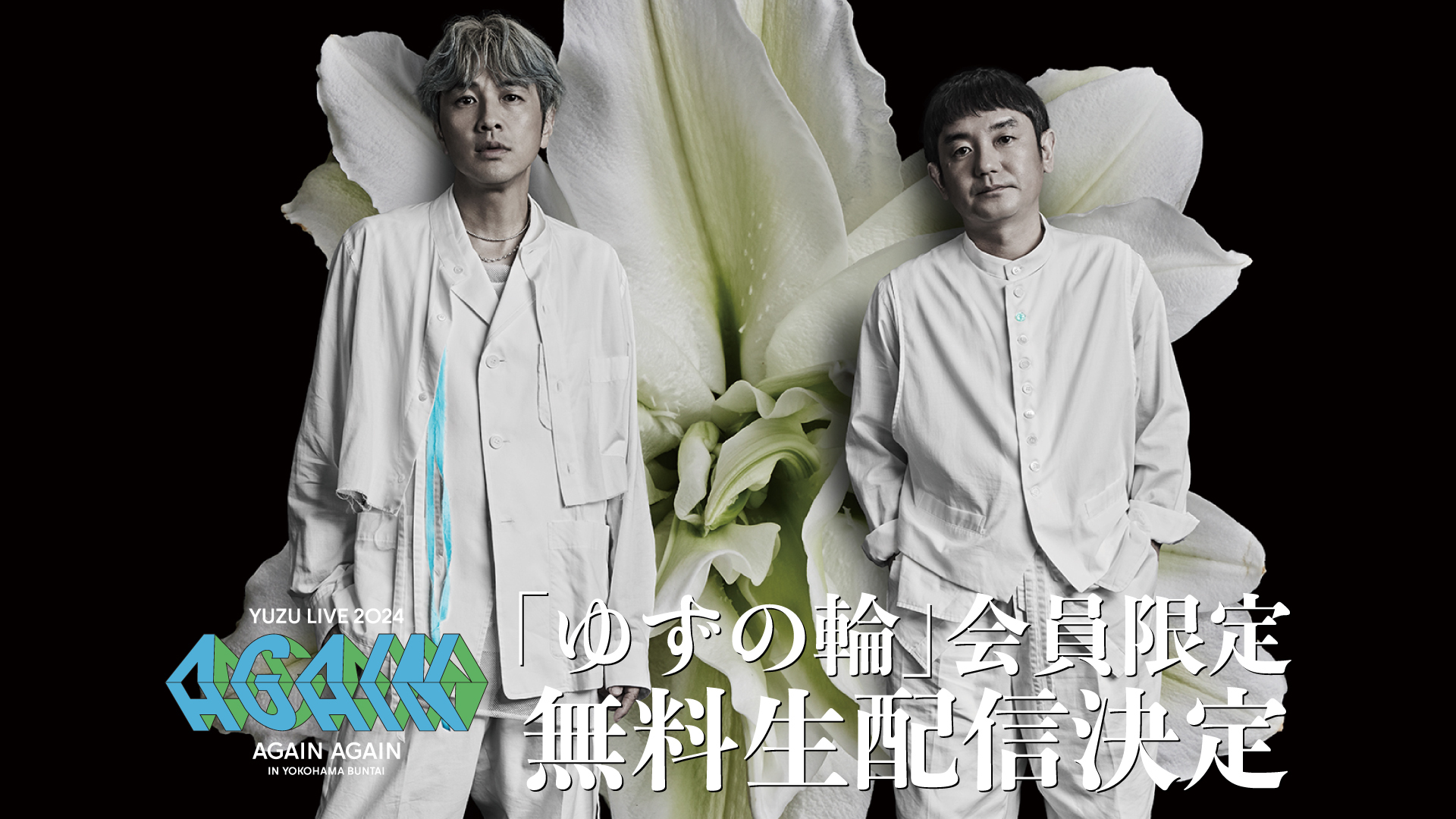 「YUZU LIVE 2024 AGAIN AGAIN in 横浜BUNTAI」 4月7日(日)公演の一部をゆずの輪会員限定、無料生配信決定！