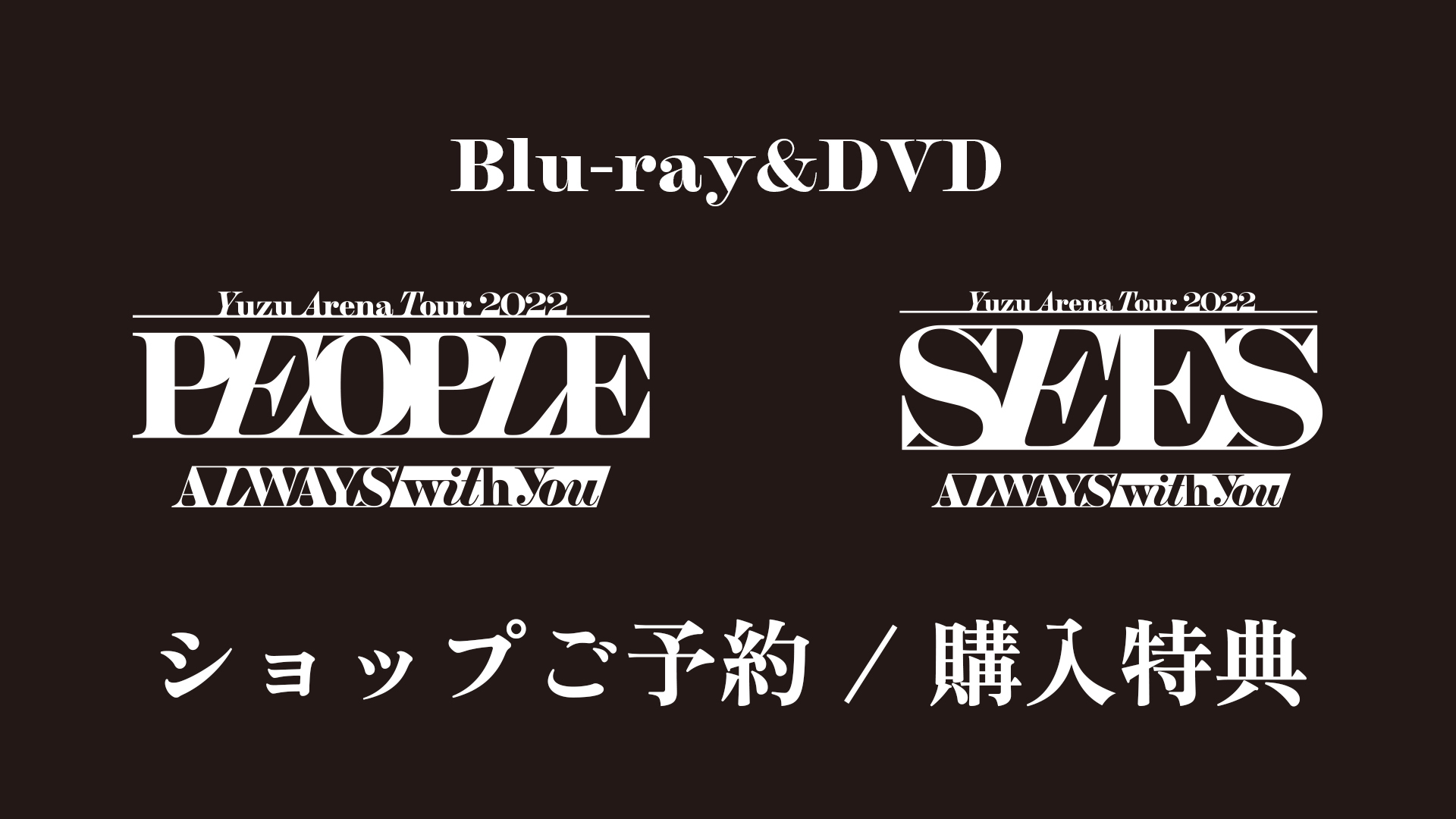 Blu-ray&DVD 「LIVE FILMS PEOPLE -ALWAYS with you-」「LIVE FILMS SEES -ALWAYS with you-」 ショップご予約/ご購入特典決定！
